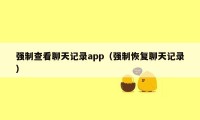 强制查看聊天记录app（强制恢复聊天记录）