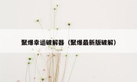 聚爆幸运破解器（聚爆最新版破解）