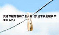 奥迪车被黑客锁了怎么办（奥迪车钥匙被锁车里怎么办）