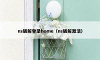 ns破解登录home（ns破解激活）