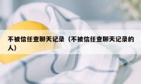 不被信任查聊天记录（不被信任查聊天记录的人）