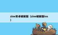 zine安卓破解版（zine破解版ios）