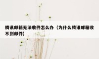 腾讯邮箱无法收件怎么办（为什么腾讯邮箱收不到邮件）