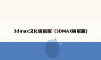 3dmax汉化破解版（3DMAX破解版）