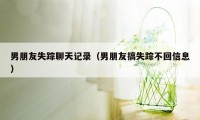 男朋友失踪聊天记录（男朋友搞失踪不回信息）