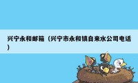 兴宁永和邮箱（兴宁市永和镇自来水公司电话）