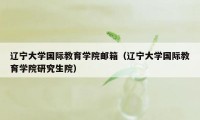 辽宁大学国际教育学院邮箱（辽宁大学国际教育学院研究生院）