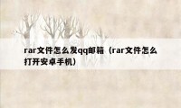 rar文件怎么发qq邮箱（rar文件怎么打开安卓手机）