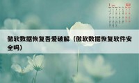 傲软数据恢复吾爱破解（傲软数据恢复软件安全吗）