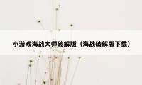 小游戏海战大师破解版（海战破解版下载）