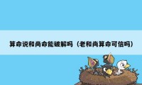 算命说和尚命能破解吗（老和尚算命可信吗）