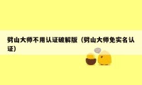 劈山大师不用认证破解版（劈山大师免实名认证）