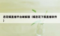 恋花蝶直播平台破解版（蝶恋花下载直播软件）