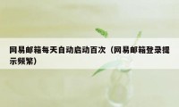 网易邮箱每天自动启动百次（网易邮箱登录提示频繁）