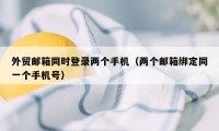 外贸邮箱同时登录两个手机（两个邮箱绑定同一个手机号）