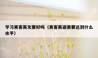 学习黑客英文要好吗（黑客英语需要达到什么水平）