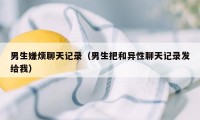 男生嫌烦聊天记录（男生把和异性聊天记录发给我）