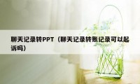 聊天记录转PPT（聊天记录转账记录可以起诉吗）