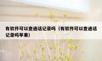 有软件可以查通话记录吗（有软件可以查通话记录吗苹果）