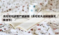 贪吃蛇对战僵尸破解版（贪吃蛇大战破解版无限金币）