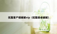 优酷客户端破解vip（优酷安卓破解）