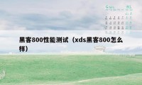 黑客800性能测试（xds黑客800怎么样）