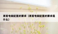 黑客电脑配置的要求（黑客电脑配置的要求是什么）