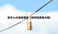 新手vs大佬装黑客（如何装黑客大佬）