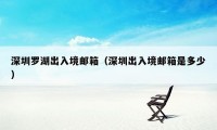 深圳罗湖出入境邮箱（深圳出入境邮箱是多少）