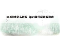 ps4游戏怎么破解（ps4如何玩破解游戏）