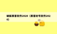 破解黑客软件2020（黑客封号软件2020）