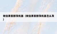 微信黑客群发机器（微信黑客群发机器怎么发）