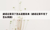 通话记录没了怎么设置出来（通话记录不见了怎么找回）