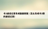 卡2通话记录生成器最新版（怎么生成卡2假的通话记录）