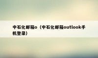 中石化邮箱o（中石化邮箱outlook手机登录）