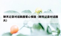 聊天记录对话截图爱心模版（聊天记录对话图片）