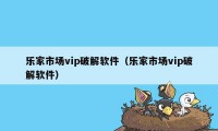 乐家市场vip破解软件（乐家市场vip破解软件）