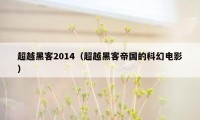 超越黑客2014（超越黑客帝国的科幻电影）