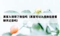 黑客入侵得了微信吗（黑客可以入侵微信查看聊天记录吗）