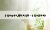 小程序在哪儿看聊天记录（小程序里聊天）