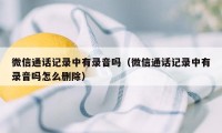 微信通话记录中有录音吗（微信通话记录中有录音吗怎么删除）