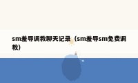 sm羞辱调教聊天记录（sm羞辱sm免费调教）