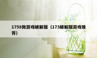 1758微游戏破解版（173破解版游戏推荐）