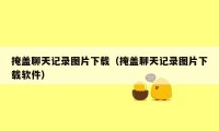 掩盖聊天记录图片下载（掩盖聊天记录图片下载软件）