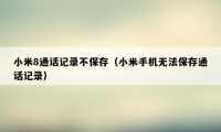 小米8通话记录不保存（小米手机无法保存通话记录）