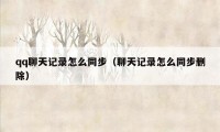 qq聊天记录怎么同步（聊天记录怎么同步删除）