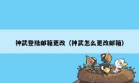 神武登陆邮箱更改（神武怎么更改邮箱）