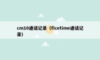 cm10通话记录（ficetime通话记录）