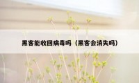 黑客能收回病毒吗（黑客会消失吗）