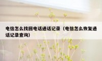 电信怎么找回电话通话记录（电信怎么恢复通话记录查询）